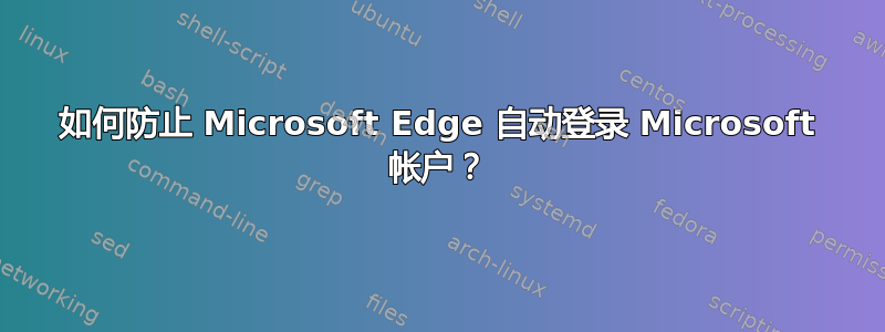 如何防止 Microsoft Edge 自动登录 Microsoft 帐户？