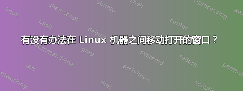 有没有办法在 Linux 机器之间移动打开的窗口？