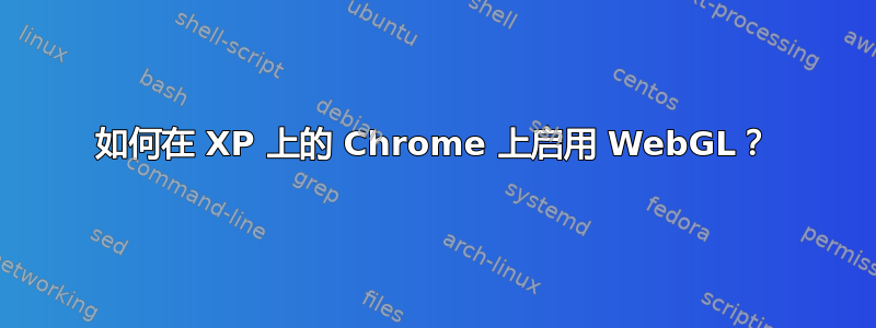 如何在 XP 上的 Chrome 上启用 WebGL？