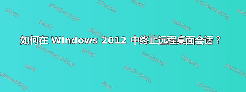 如何在 Windows 2012 中终止远程桌面会话？