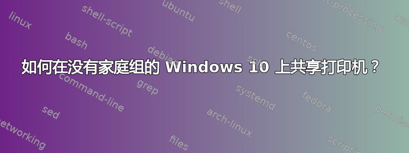 如何在没有家庭组的 Windows 10 上共享打印机？