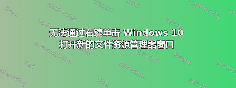 无法通过右键单击 Windows 10 打开新的文件资源管理器窗口