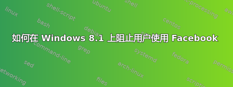 如何在 Windows 8.1 上阻止用户使用 Facebook