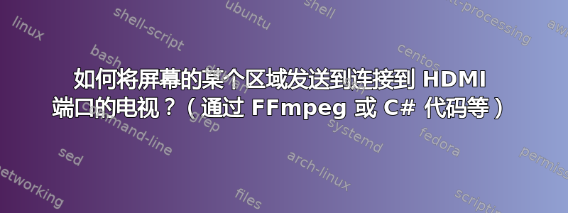 如何将屏幕的某个区域发送到连接到 HDMI 端口的电视？（通过 FFmpeg 或 C# 代码等）