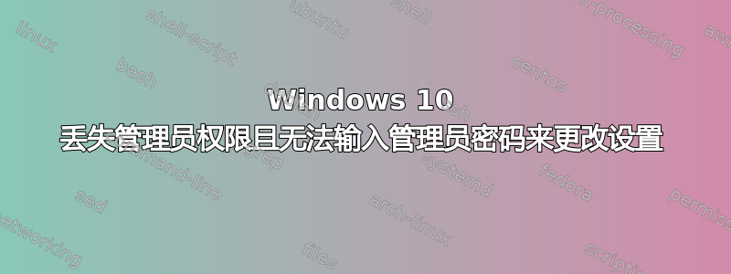 Windows 10 丢失管理员权限且无法输入管理员密码来更改设置