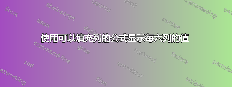 使用可以填充列的公式显示每六列的值