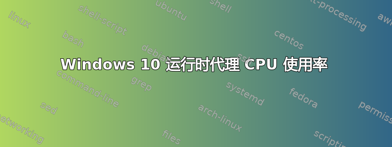 Windows 10 运行时代理 CPU 使用率