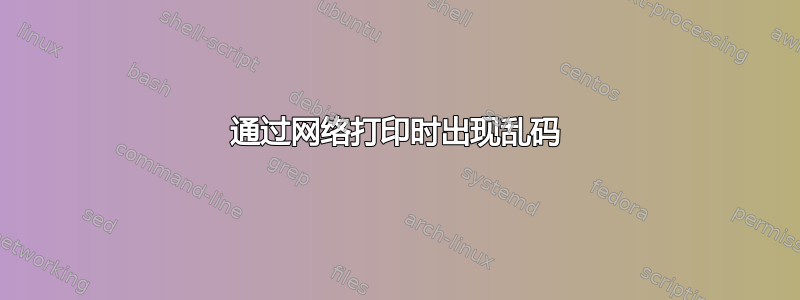 通过网络打印时出现乱码