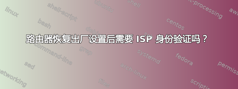 路由器恢复出厂设置后需要 ISP 身份验证吗？