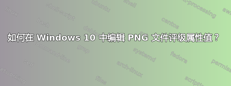 如何在 Windows 10 中编辑 PNG 文件评级属性值？