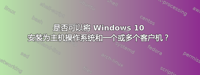 是否可以将 Windows 10 安装为主机操作系统和一个或多个客户机？