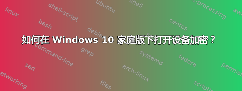 如何在 Windows 10 家庭版下打开设备加密？