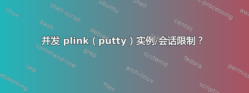 并发 plink（putty）实例/会话限制？