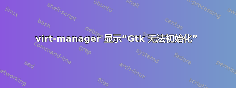 virt-manager 显示“Gtk 无法初始化”