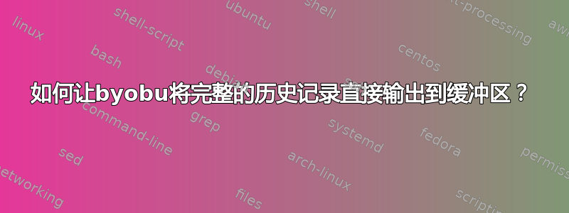 如何让byobu将完整的历史记录直接输出到缓冲区？