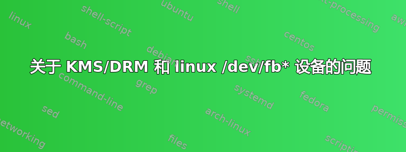 关于 KMS/DRM 和 linux /dev/fb* 设备的问题