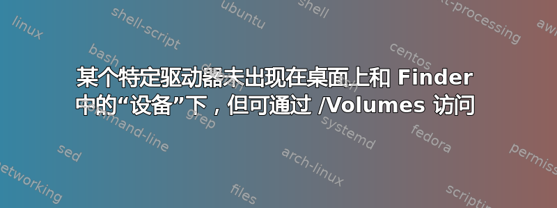 某个特定驱动器未出现在桌面上和 Finder 中的“设备”下，但可通过 /Volumes 访问