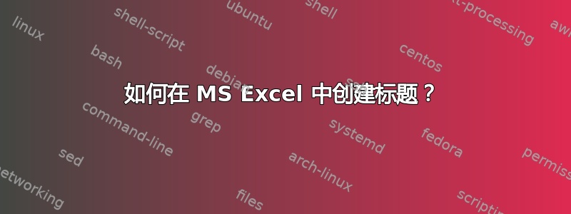 如何在 MS Excel 中创建标题？