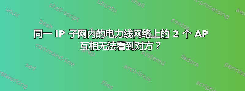 同一 IP 子网内的电力线网络上的 2 个 AP 互相无法看到对方？