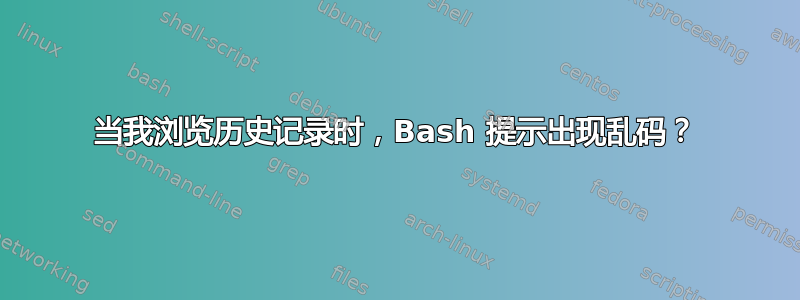 当我浏览历史记录时，Bash 提示出现乱码？