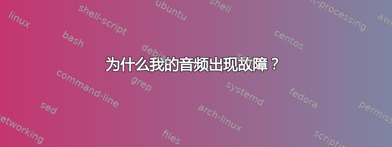 为什么我的音频出现故障？