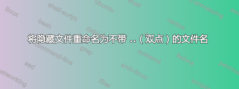 将隐藏文件重命名为不带 ..（双点）的文件名