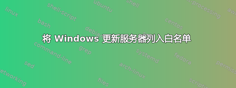 将 Windows 更新服务器列入白名单