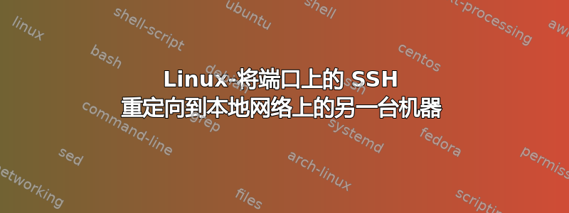 Linux-将端口上的 SSH 重定向到本地网络上的另一台机器