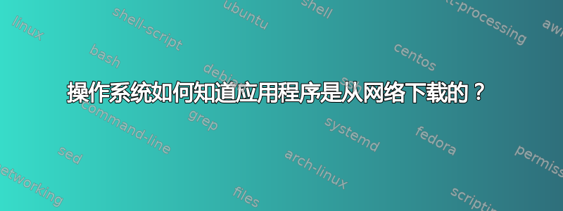 操作系统如何知道应用程序是从网络下载的？