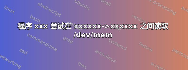 程序 xxx 尝试在 xxxxxx->xxxxxx 之间读取 /dev/mem