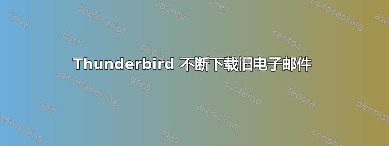 Thunderbird 不断下载旧电子邮件