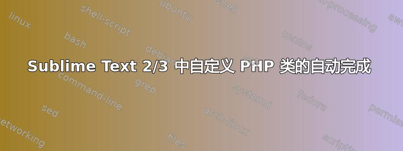 Sublime Text 2/3 中自定义 PHP 类的自动完成