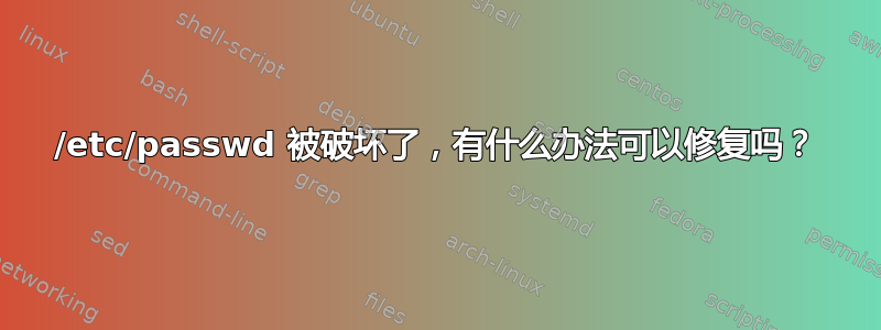 /etc/passwd 被破坏了，有什么办法可以修复吗？