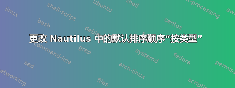 更改 Nautilus 中的默认排序顺序“按类型”