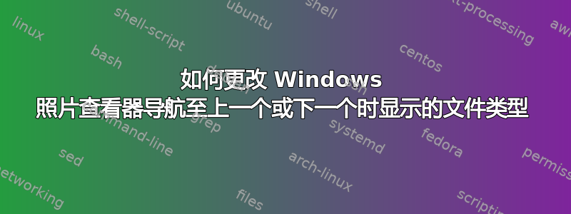 如何更改 Windows 照片查看器导航至上一个或下一个时显示的文件类型