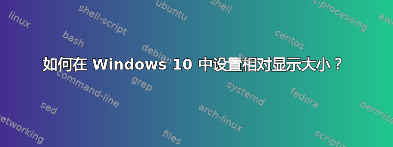 如何在 Windows 10 中设置相对显示大小？