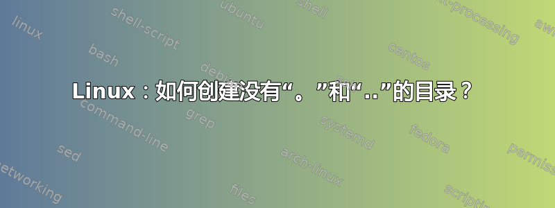 Linux：如何创建没有“。”和“..”的目录？