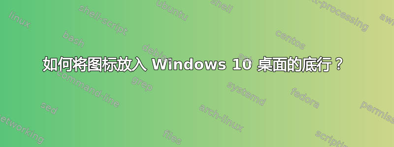 如何将图标放入 Windows 10 桌面的底行？