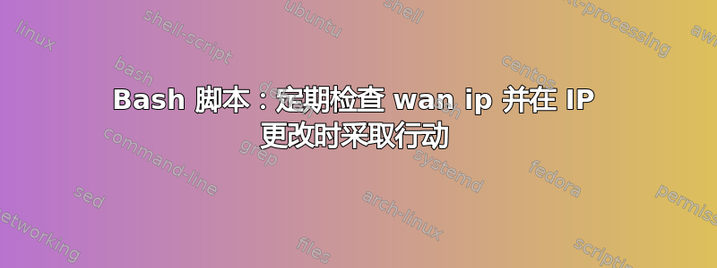 Bash 脚本：定期检查 wan ip 并在 IP 更改时采取行动