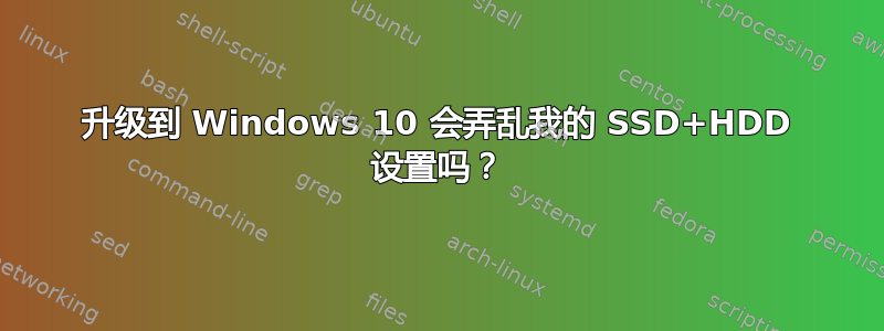 升级到 Windows 10 会弄乱我的 SSD+HDD 设置吗？