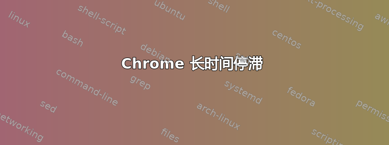 Chrome 长时间停滞