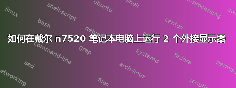 如何在戴尔 n7520 笔记本电脑上运行 2 个外接显示器