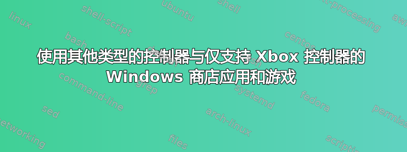 使用其他类型的控制器与仅支持 Xbox 控制器的 Windows 商店应用和游戏