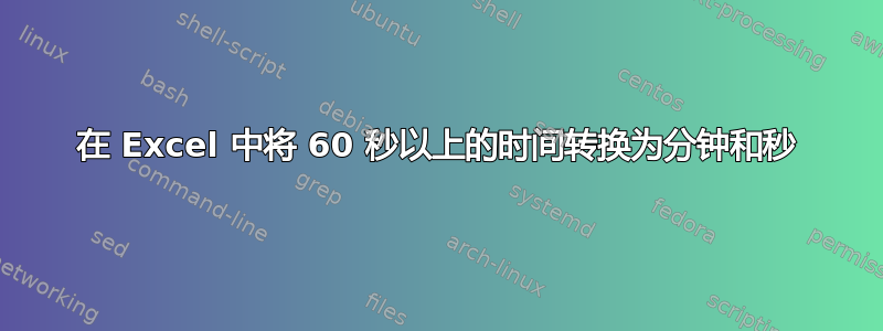 在 Excel 中将 60 秒以上的时间转换为分钟和秒