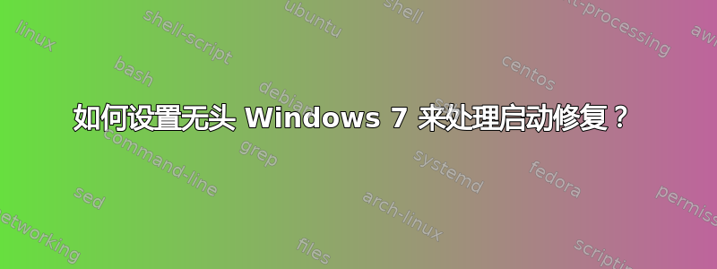 如何设置无头 Windows 7 来处理启动修复？