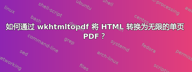 如何通过 wkhtmltopdf 将 HTML 转换为无限的单页 PDF？