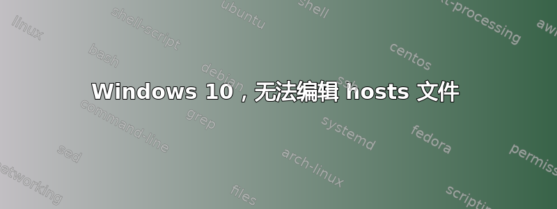 Windows 10，无法编辑 hosts 文件