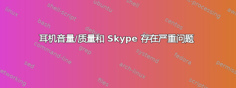 耳机音量/质量和 Skype 存在严重问题