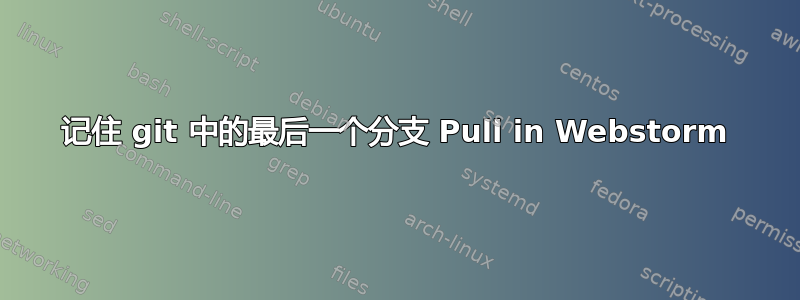 记住 git 中的最后一个分支 Pull in Webstorm