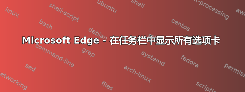 Microsoft Edge - 在任务栏中显示所有选项卡